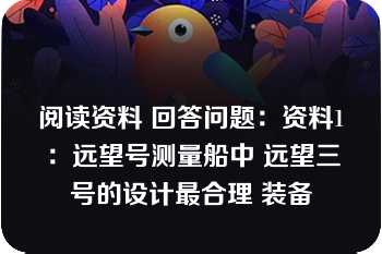 阅读资料 回答问题：资料1：远望号测量船中 远望三号的设计最合理 装备