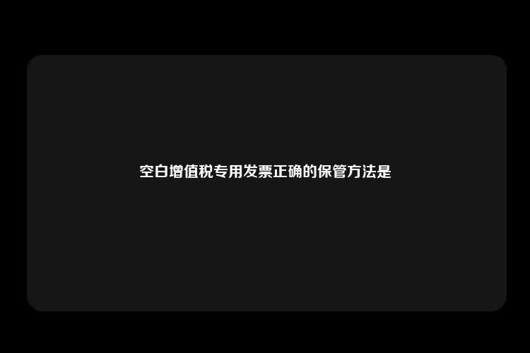 空白增值税专用发票正确的保管方法是