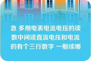 急 多用电表电流电压的读数中间读直流电压和电流的有个三行数字 一般读哪