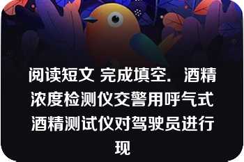 阅读短文 完成填空．酒精浓度检测仪交警用呼气式酒精测试仪对驾驶员进行现