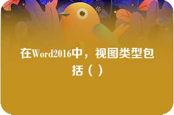 在Word2016中，视图类型包括（）