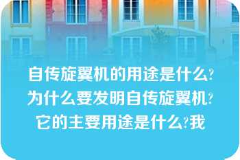 自传旋翼机的用途是什么?为什么要发明自传旋翼机?它的主要用途是什么?我