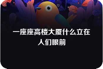 一座座高楼大厦什么立在人们眼前