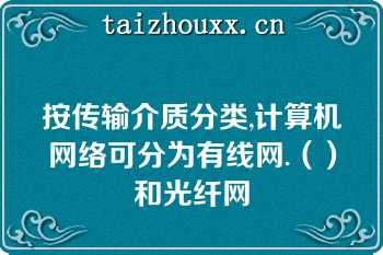 按传输介质分类,计算机网络可分为有线网.（）和光纤网