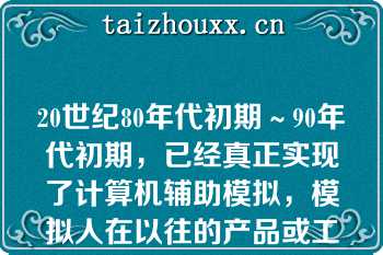 20世纪80年代初期～90年代初期，已经真正实现了计算机辅助模拟，模拟人在以往的产品或工程设计的整个过程的所有工作（）