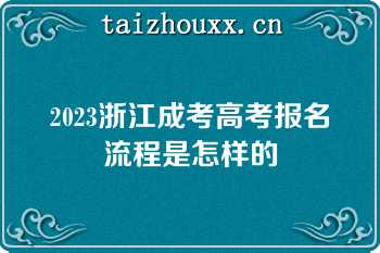 2023浙江成考高考报名流程是怎样的