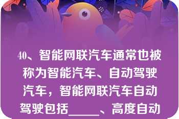 40、智能网联汽车通常也被称为智能汽车、自动驾驶汽车，智能网联汽车自动驾驶包括_____、高度自动驾驶和完全自动驾驶。（出题单位：上汽集团）   A：A、半自动驾驶  B：B、部分自动驾驶  C：C、有条件自动驾驶  D：D、以上都不对  