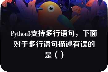 Python3支持多行语句，下面对于多行语句描述有误的是（）