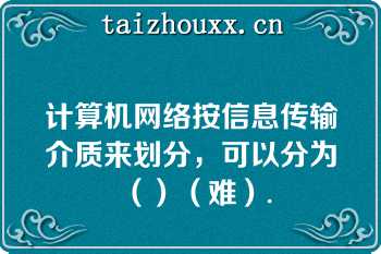 计算机网络按信息传输介质来划分，可以分为（）（难）.