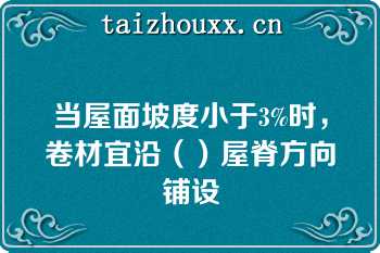 当屋面坡度小于3%时，卷材宜沿（）屋脊方向铺设