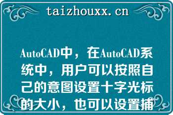 AutoCAD中，在AutoCAD系统中，用户可以按照自己的意图设置十字光标的大小，也可以设置捕捉框的大小，背景颜色也是可以按照需要进行设置的（）