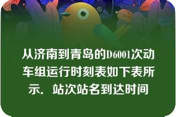 从济南到青岛的D6001次动车组运行时刻表如下表所示．站次站名到达时间