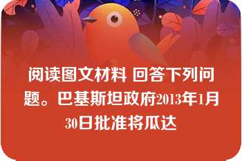 阅读图文材料 回答下列问题。巴基斯坦政府2013年1月30日批准将瓜达