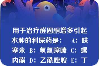 用于治疗醛固酮增多引起水肿的利尿药是：   A：呋塞米  B：氢氯噻嗪  C：螺内酯  D：乙酰唑胺  E：丁苯氧酸  