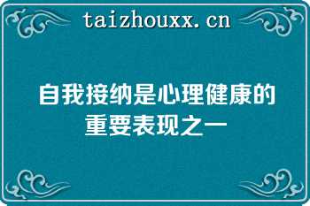 自我接纳是心理健康的重要表现之一