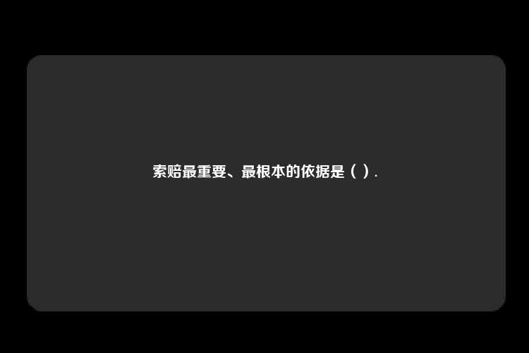 索赔最重要、最根本的依据是（）.