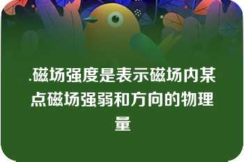 .磁场强度是表示磁场内某点磁场强弱和方向的物理量