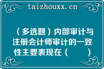 （多选题）内部审计与注册会计师审计的一致性主要表现在（　　）