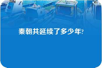 秦朝共延续了多少年?