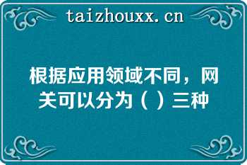 根据应用领域不同，网关可以分为（）三种