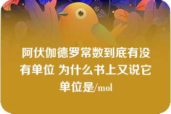 阿伏伽德罗常数到底有没有单位 为什么书上又说它单位是/mol