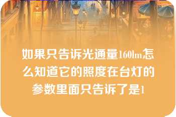 如果只告诉光通量160lm怎么知道它的照度在台灯的参数里面只告诉了是1