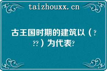 古王国时期的建筑以（???）为代表?