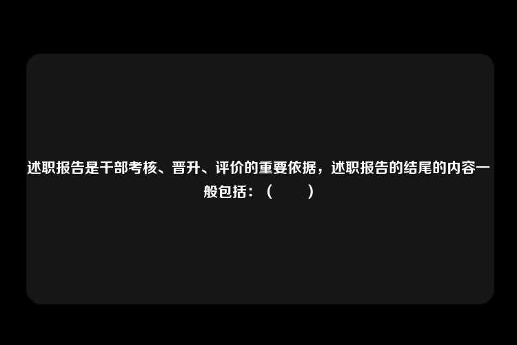 述职报告是干部考核、晋升、评价的重要依据，述职报告的结尾的内容一般包括：（　　）