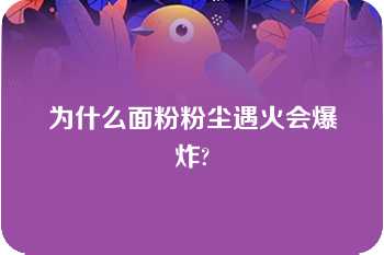 为什么面粉粉尘遇火会爆炸?