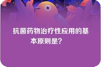 抗菌药物治疗性应用的基本原则是？   