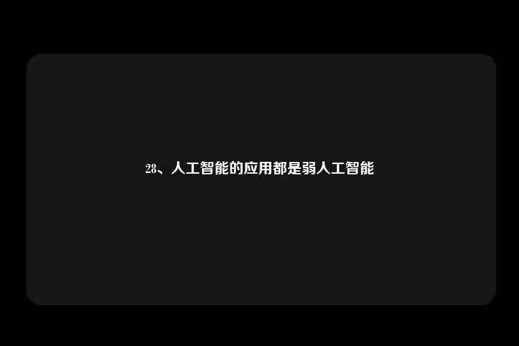 28、人工智能的应用都是弱人工智能