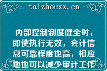 内部控制制度健全时，即使执行无效，会计信息可靠程度也高，相应地也可以减少审计工作程序（）