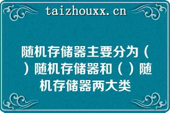 随机存储器主要分为（）随机存储器和（）随机存储器两大类