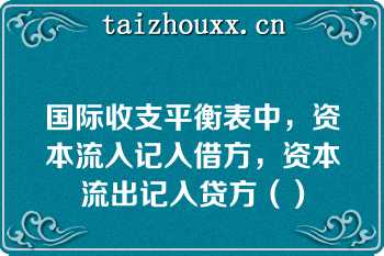 国际收支平衡表中，资本流入记入借方，资本流出记入贷方（）