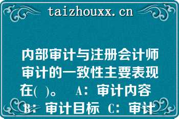 内部审计与注册会计师审计的一致性主要表现在(  )。   A：审计内容  B：审计目标  C：审计标准  D：审计方法  