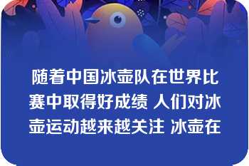 随着中国冰壶队在世界比赛中取得好成绩 人们对冰壶运动越来越关注 冰壶在