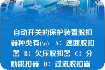 自动开关的保护装置脱扣器种类有(\n)   A：速断脱扣器  B：欠压脱扣器  C：分励脱扣器  D：过流脱扣器  