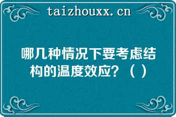 哪几种情况下要考虑结构的温度效应？（）