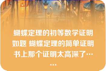 蝴蝶定理的初等数学证明如题 蝴蝶定理的简单证明书上那个证明太高深了……