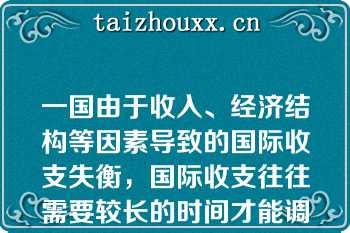 一国由于收入、经济结构等因素导致的国际收支失衡，国际收支往往需要较长的时间才能调节到平衡（）