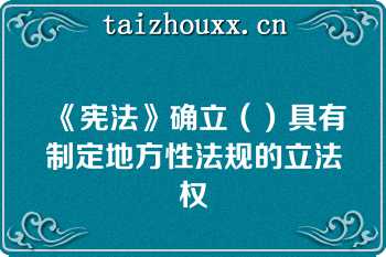 《宪法》确立（）具有制定地方性法规的立法权