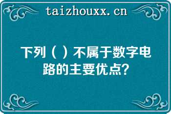 下列（）不属于数字电路的主要优点？