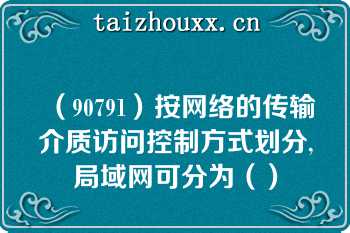 （90791）按网络的传输介质访问控制方式划分,局域网可分为（）