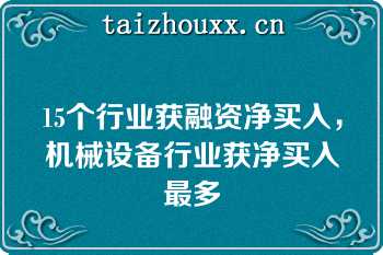 15个行业获融资净买入，机械设备行业获净买入最多