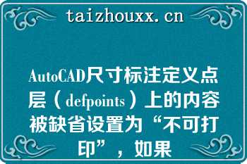 AutoCAD尺寸标注定义点层（defpoints）上的内容被缺省设置为“不可打印”，如果