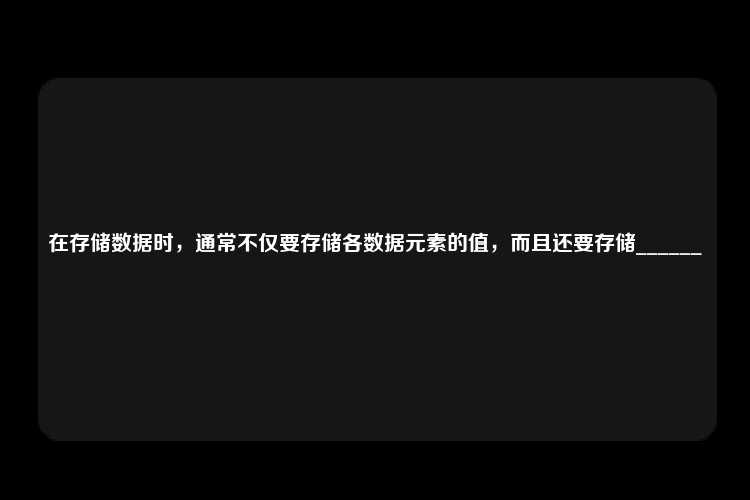 在存储数据时，通常不仅要存储各数据元素的值，而且还要存储______