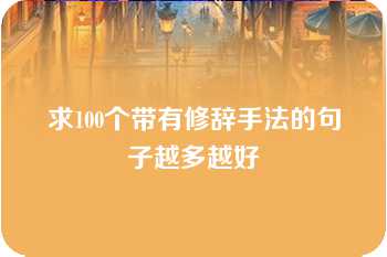 求100个带有修辞手法的句子越多越好