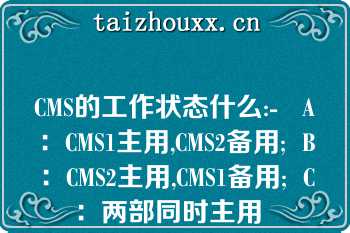 CMS的工作状态什么:-   A：CMS1主用,CMS2备用;  B：CMS2主用,CMS1备用;  C：两部同时主用  