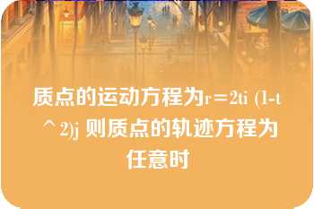 质点的运动方程为r=2ti (1-t^2)j 则质点的轨迹方程为任意时