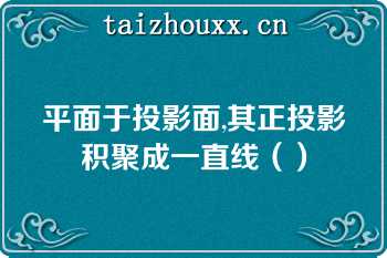 平面于投影面,其正投影积聚成一直线（）